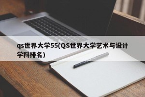 qs世界大学55(QS世界大学艺术与设计学科排名)