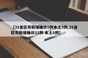 【31省区市新增确诊5例本土3例,31省区市新增确诊22例 本土8例】