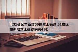 【31省区市新增39例本土确诊,31省区市新增本土确诊病例4例】