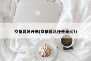 疫情蔓延开来(疫情蔓延还是蔓延?)