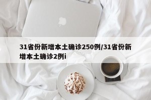 31省份新增本土确诊250例/31省份新增本土确诊2例i
