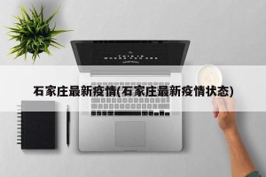 石家庄最新疫情(石家庄最新疫情状态)
