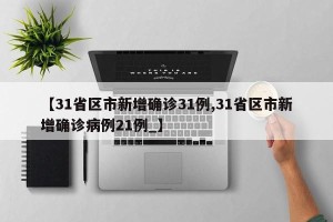 【31省区市新增确诊31例,31省区市新增确诊病例21例_】