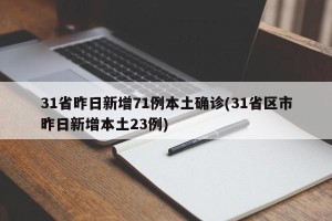31省昨日新增71例本土确诊(31省区市昨日新增本土23例)