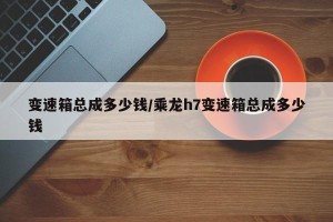 变速箱总成多少钱/乘龙h7变速箱总成多少钱