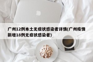 广州12例本土无症状感染者详情(广州疫情新增18例无症状感染者)