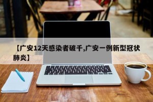 【广安12天感染者破千,广安一例新型冠状肺炎】