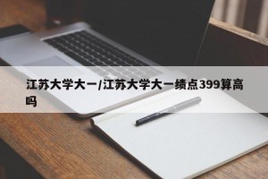 江苏大学大一/江苏大学大一绩点399算高吗