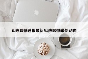 山东疫情速报最新/山东疫情最新动向