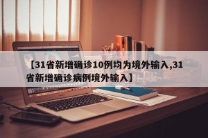 【31省新增确诊10例均为境外输入,31省新增确诊病例境外输入】