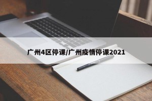 广州4区停课/广州疫情停课2021