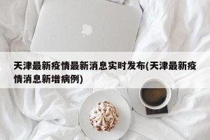 天津最新疫情最新消息实时发布(天津最新疫情消息新增病例)