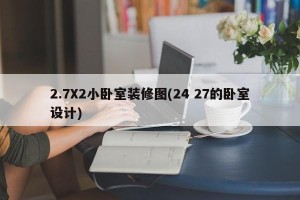 2.7X2小卧室装修图(24 27的卧室设计)