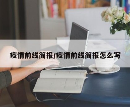 疫情前线简报/疫情前线简报怎么写