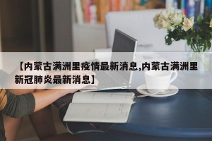 【内蒙古满洲里疫情最新消息,内蒙古满洲里新冠肺炎最新消息】