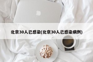 北京30人已感染(北京30人已感染病例)