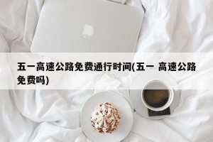 五一高速公路免费通行时间(五一 高速公路免费吗)