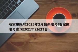 石家庄限号2023年2月最新限号/石家庄限号查询2021年2月23日