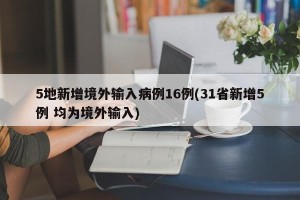 5地新增境外输入病例16例(31省新增5例 均为境外输入)