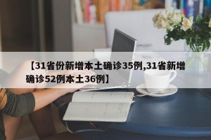【31省份新增本土确诊35例,31省新增确诊52例本土36例】