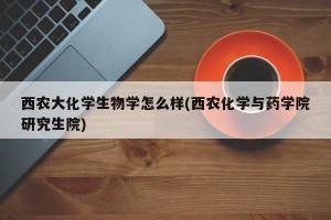 西农大化学生物学怎么样(西农化学与药学院研究生院)