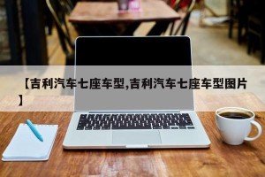 【吉利汽车七座车型,吉利汽车七座车型图片】