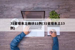 31省增本土确诊11例(31省增本土13例)