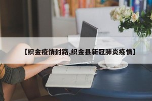 【织金疫情封路,织金县新冠肺炎疫情】