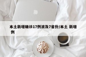 本土新增确诊17例波及7省份/本土 新增 例