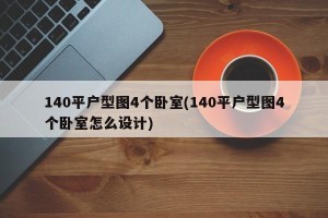 140平户型图4个卧室(140平户型图4个卧室怎么设计)