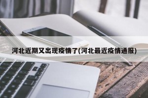 河北近期又出现疫情了(河北最近疫情通报)