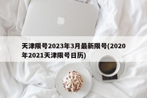 天津限号2023年3月最新限号(2020年2021天津限号日历)