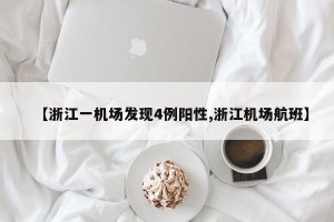 【浙江一机场发现4例阳性,浙江机场航班】