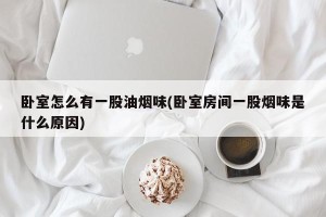 卧室怎么有一股油烟味(卧室房间一股烟味是什么原因)