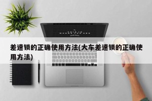 差速锁的正确使用方法(大车差速锁的正确使用方法)