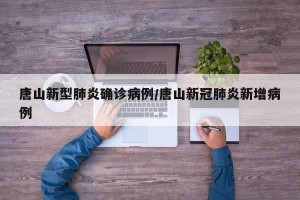 唐山新型肺炎确诊病例/唐山新冠肺炎新增病例