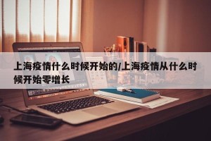上海疫情什么时候开始的/上海疫情从什么时候开始零增长