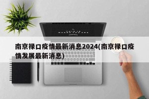 南京禄口疫情最新消息2024(南京禄口疫情发展最新消息)