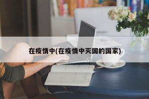 在疫情中(在疫情中灭国的国家)