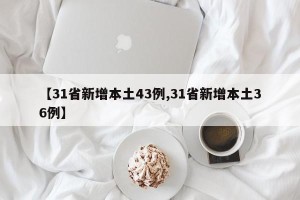 【31省新增本土43例,31省新增本土36例】