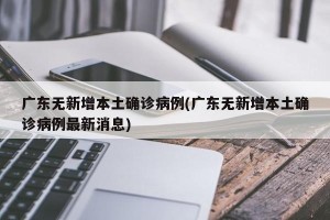 广东无新增本土确诊病例(广东无新增本土确诊病例最新消息)
