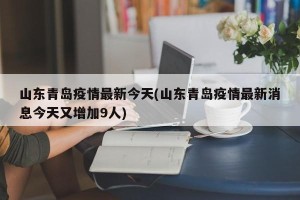 山东青岛疫情最新今天(山东青岛疫情最新消息今天又增加9人)