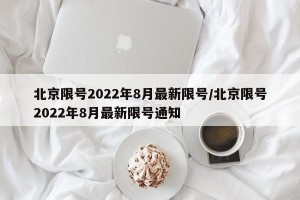 北京限号2022年8月最新限号/北京限号2022年8月最新限号通知
