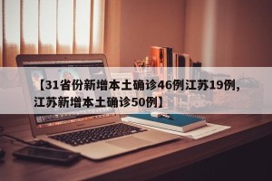 【31省份新增本土确诊46例江苏19例,江苏新增本土确诊50例】