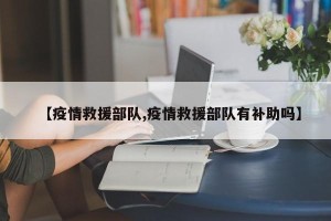 【疫情救援部队,疫情救援部队有补助吗】