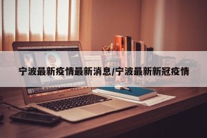 宁波最新疫情最新消息/宁波最新新冠疫情