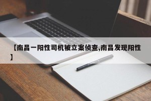 【南昌一阳性司机被立案侦查,南昌发现阳性】