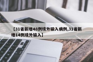 【31省新增48例境外输入病例,31省新增14例境外输入】
