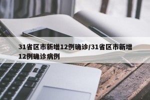 31省区市新增12例确诊/31省区市新增12例确诊病例