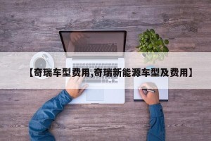 【奇瑞车型费用,奇瑞新能源车型及费用】